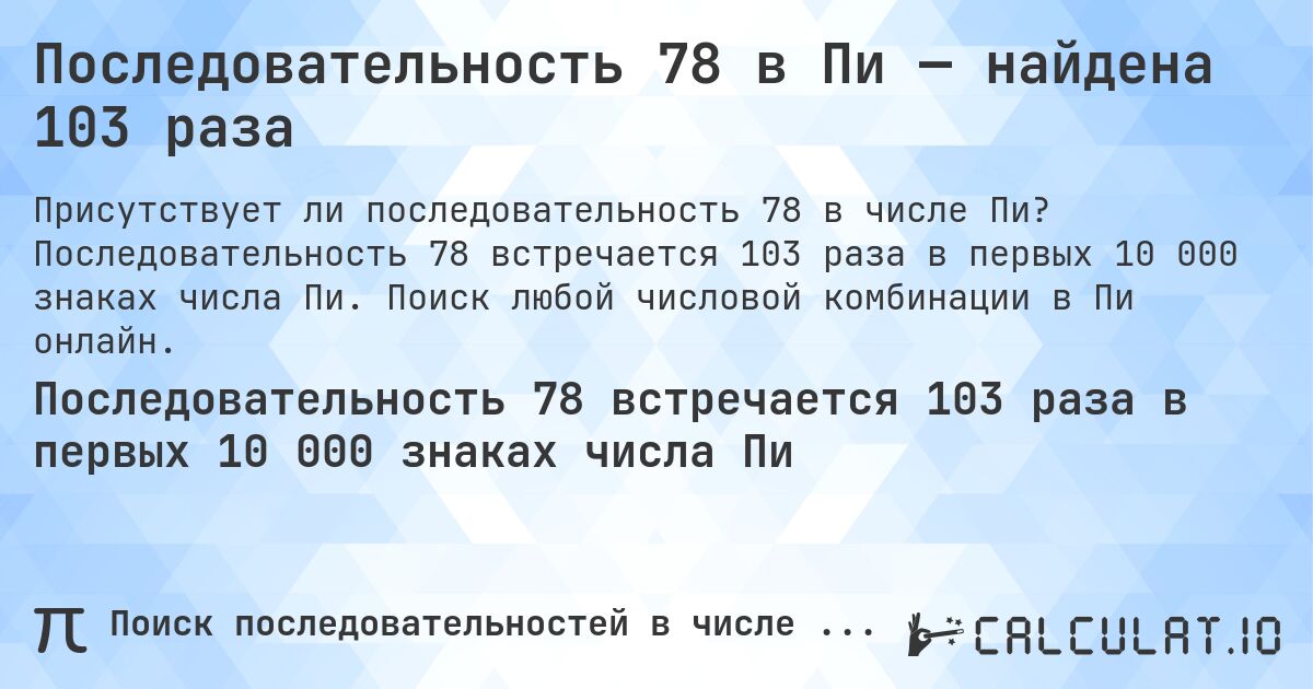 Последовательность 78 в Пи — найдена 103 раза. Последовательность 78 встречается 103 раза в первых 10 000 знаках числа Пи. Поиск любой числовой комбинации в Пи онлайн.