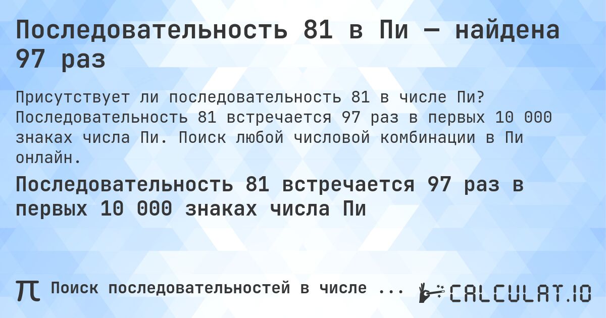 Последовательность 81 в Пи — найдена 97 раз. Последовательность 81 встречается 97 раз в первых 10 000 знаках числа Пи. Поиск любой числовой комбинации в Пи онлайн.
