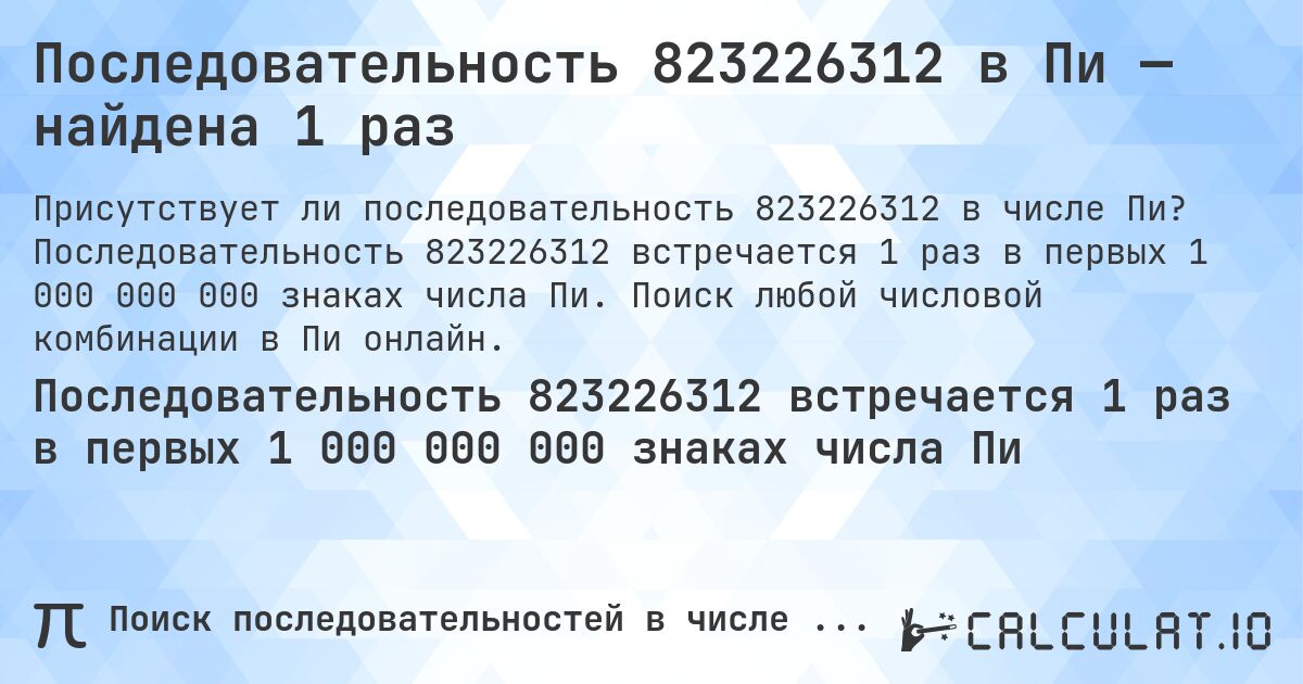 Последовательность 823226312 в Пи — найдена 1 раз. Последовательность 823226312 встречается 1 раз в первых 1 000 000 000 знаках числа Пи. Поиск любой числовой комбинации в Пи онлайн.