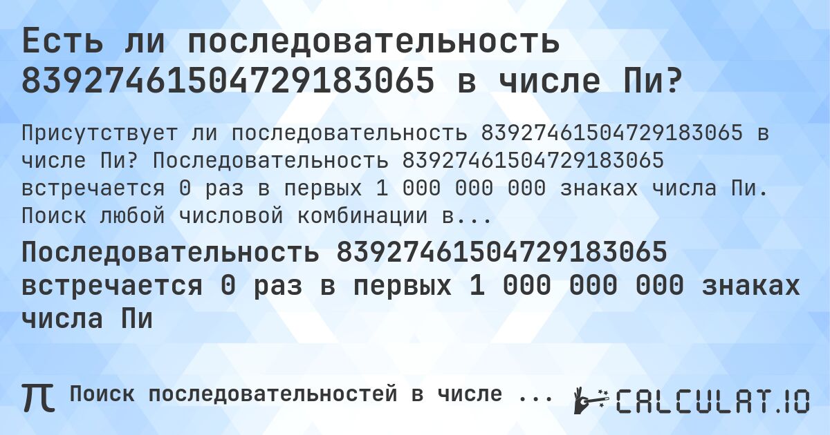 Есть ли последовательность 83927461504729183065 в числе Пи?. Последовательность 83927461504729183065 встречается 0 раз в первых 1 000 000 000 знаках числа Пи. Поиск любой числовой комбинации в Пи онлайн.