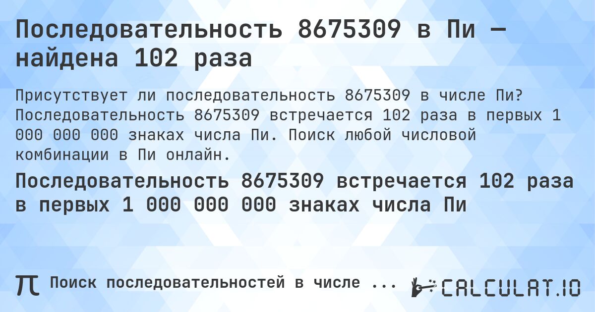 Последовательность 8675309 в Пи — найдена 102 раза. Последовательность 8675309 встречается 102 раза в первых 1 000 000 000 знаках числа Пи. Поиск любой числовой комбинации в Пи онлайн.