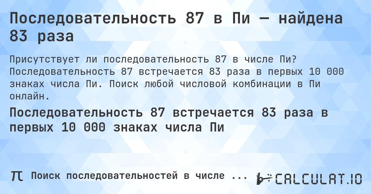 Последовательность 87 в Пи — найдена 83 раза. Последовательность 87 встречается 83 раза в первых 10 000 знаках числа Пи. Поиск любой числовой комбинации в Пи онлайн.