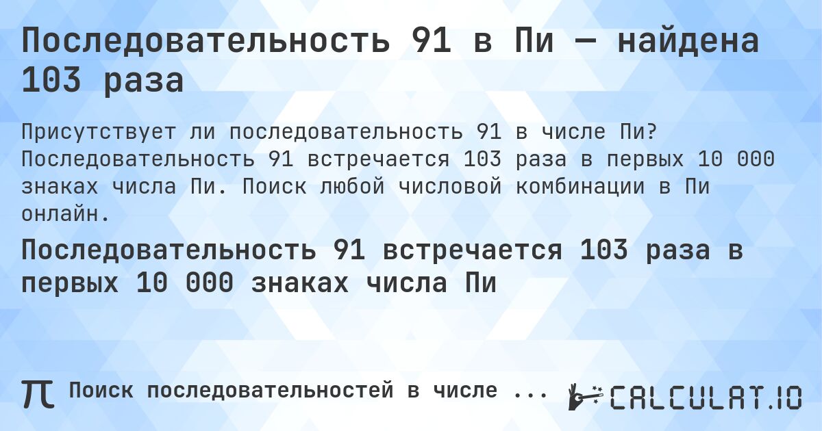 Последовательность 91 в Пи — найдена 103 раза. Последовательность 91 встречается 103 раза в первых 10 000 знаках числа Пи. Поиск любой числовой комбинации в Пи онлайн.
