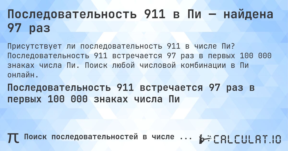 Последовательность 911 в Пи — найдена 97 раз. Последовательность 911 встречается 97 раз в первых 100 000 знаках числа Пи. Поиск любой числовой комбинации в Пи онлайн.