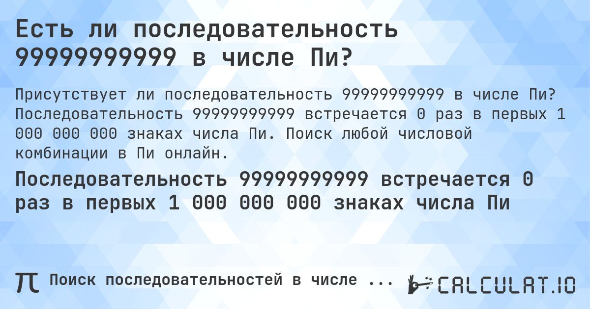 Есть ли последовательность 99999999999 в числе Пи?. Последовательность 99999999999 встречается 0 раз в первых 1 000 000 000 знаках числа Пи. Поиск любой числовой комбинации в Пи онлайн.