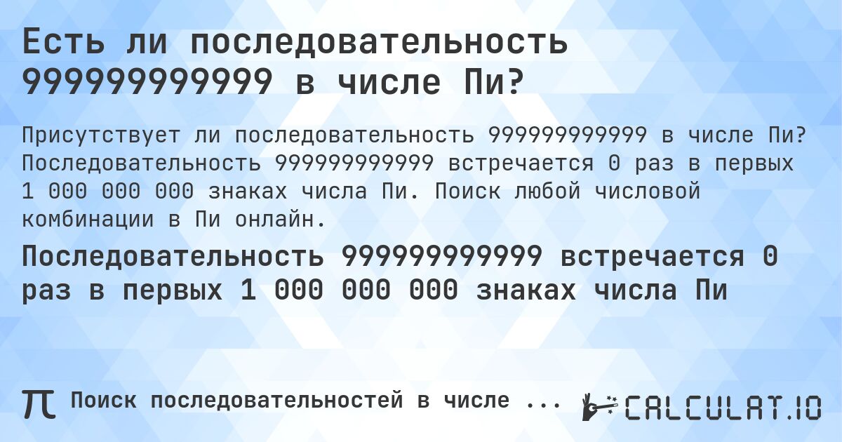 Есть ли последовательность 999999999999 в числе Пи?. Последовательность 999999999999 встречается 0 раз в первых 1 000 000 000 знаках числа Пи. Поиск любой числовой комбинации в Пи онлайн.
