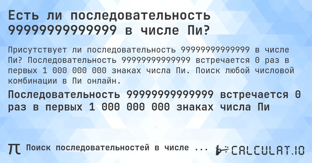 Есть ли последовательность 99999999999999 в числе Пи?. Последовательность 99999999999999 встречается 0 раз в первых 1 000 000 000 знаках числа Пи. Поиск любой числовой комбинации в Пи онлайн.
