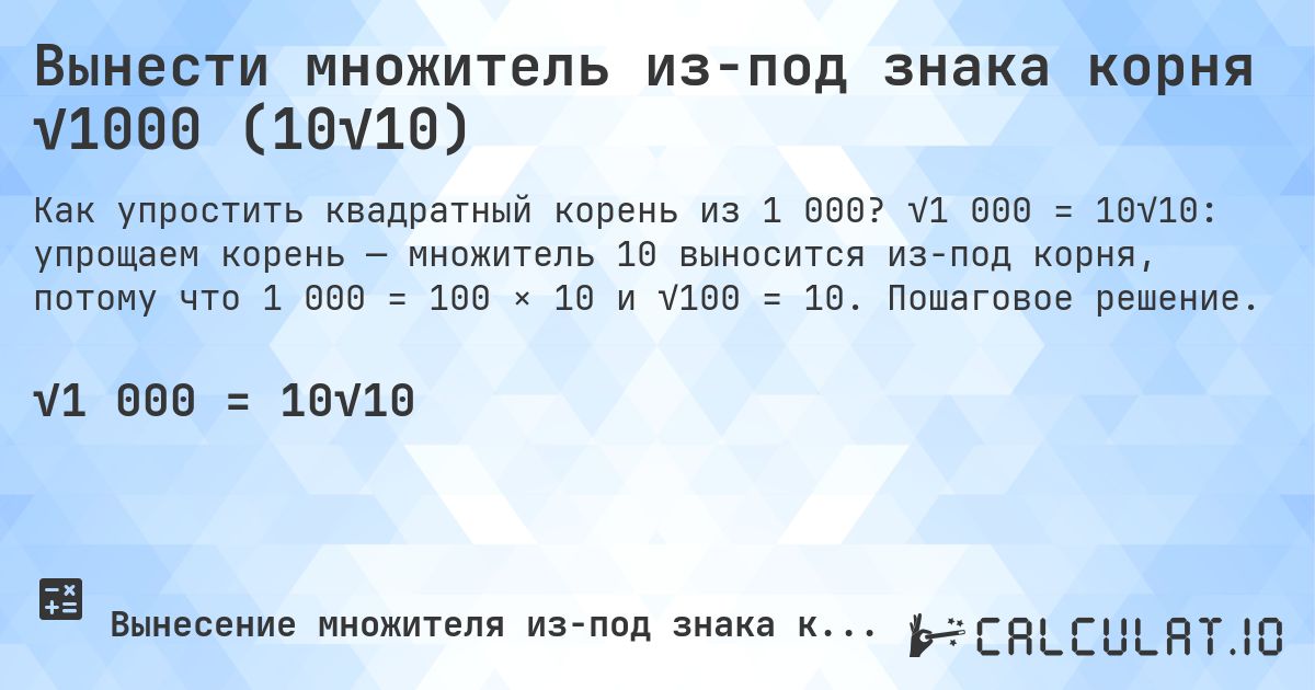 Вынести множитель из-под знака корня √1000 (10√10). √1 000 = 10√10: упрощаем корень — множитель 10 выносится из-под корня, потому что 1 000 = 100 × 10 и √100 = 10. Пошаговое решение.