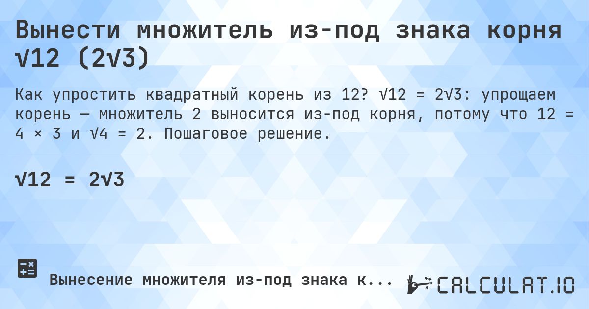 Вынести множитель из-под знака корня √12 (2√3). √12 = 2√3: упрощаем корень — множитель 2 выносится из-под корня, потому что 12 = 4 × 3 и √4 = 2. Пошаговое решение.