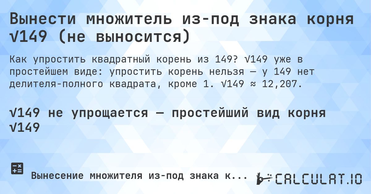 Вынести множитель из-под знака корня √149 (не выносится). √149 уже в простейшем виде: упростить корень нельзя — у 149 нет делителя-полного квадрата, кроме 1. √149 ≈ 12,207.