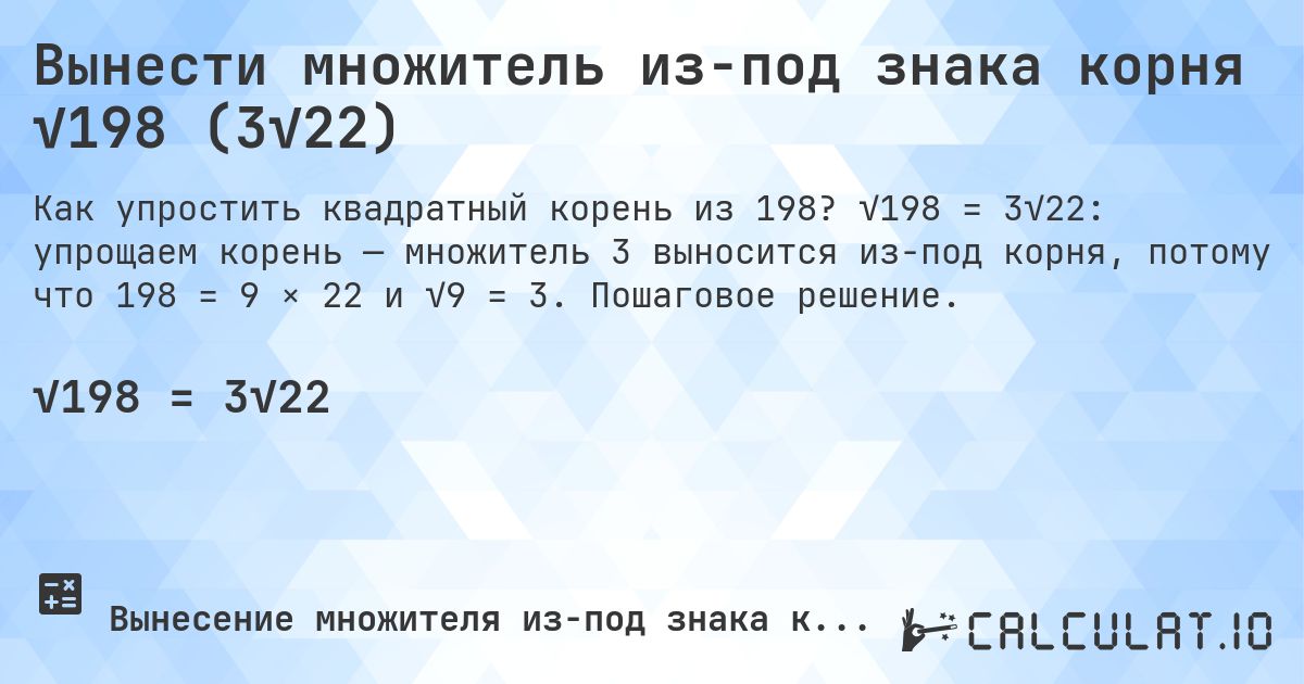 Вынести множитель из-под знака корня √198 (3√22). √198 = 3√22: упрощаем корень — множитель 3 выносится из-под корня, потому что 198 = 9 × 22 и √9 = 3. Пошаговое решение.