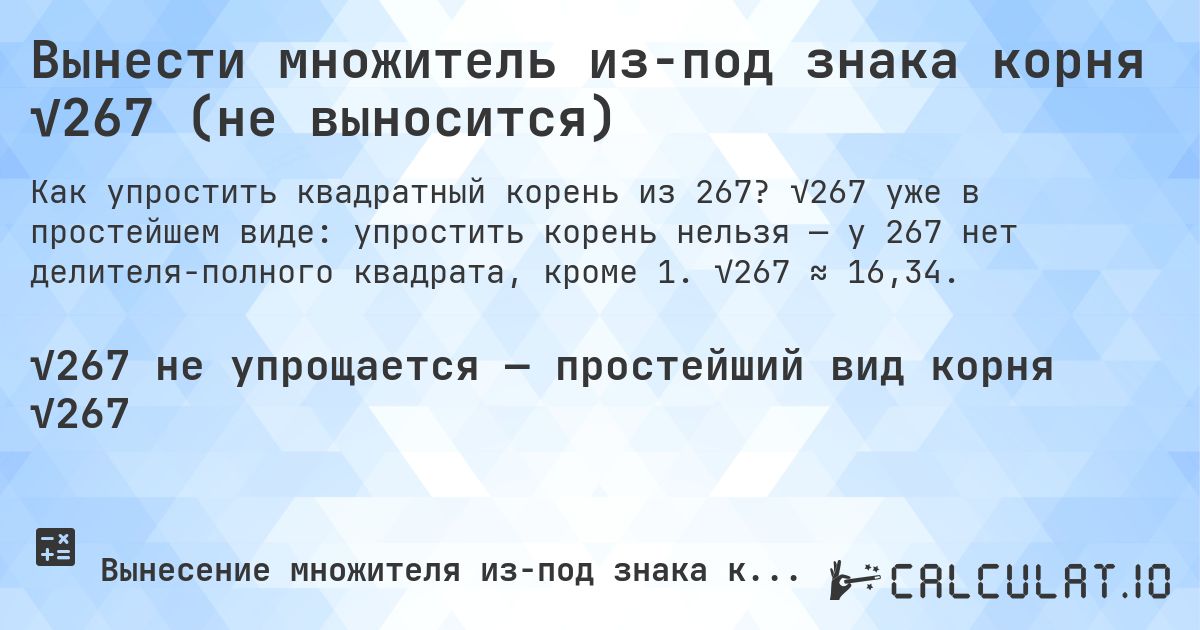 Вынести множитель из-под знака корня √267 (не выносится). √267 уже в простейшем виде: упростить корень нельзя — у 267 нет делителя-полного квадрата, кроме 1. √267 ≈ 16,34.