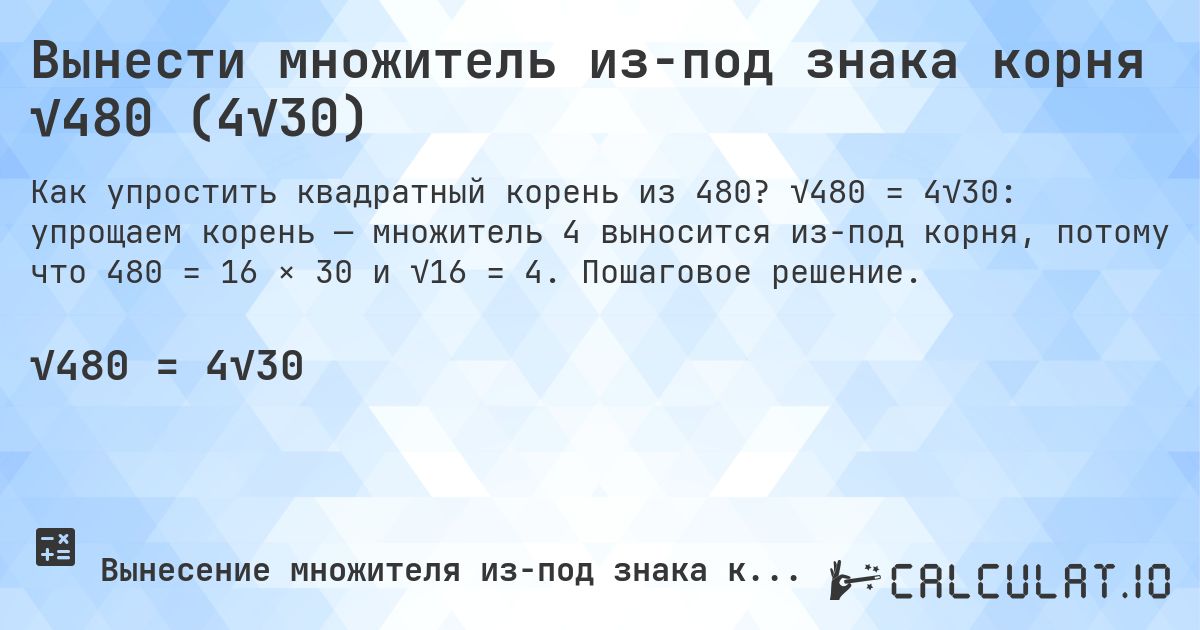 Вынести множитель из-под знака корня √480 (4√30). √480 = 4√30: упрощаем корень — множитель 4 выносится из-под корня, потому что 480 = 16 × 30 и √16 = 4. Пошаговое решение.