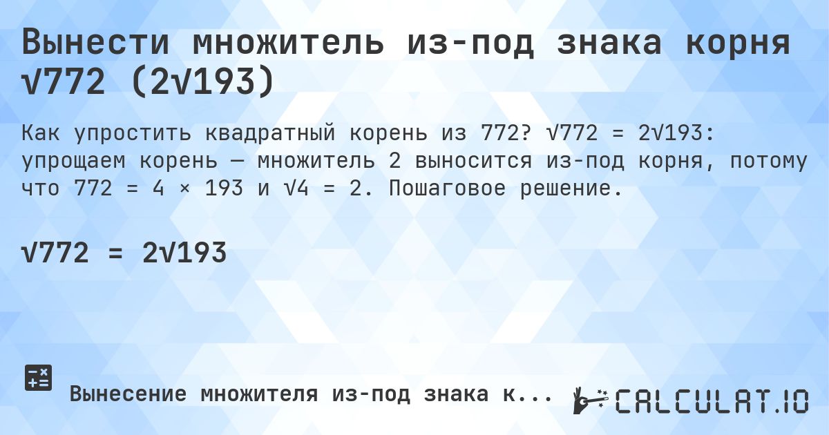 Вынести множитель из-под знака корня √772 (2√193). √772 = 2√193: упрощаем корень — множитель 2 выносится из-под корня, потому что 772 = 4 × 193 и √4 = 2. Пошаговое решение.