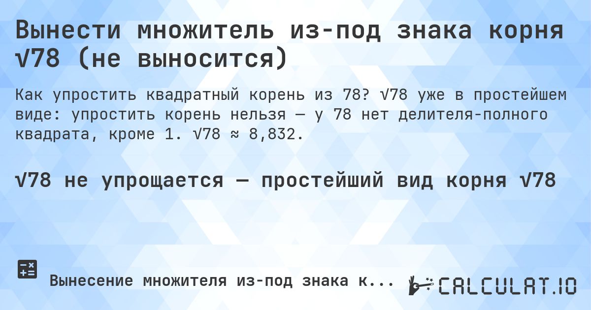 Вынести множитель из-под знака корня √78 (не выносится). √78 уже в простейшем виде: упростить корень нельзя — у 78 нет делителя-полного квадрата, кроме 1. √78 ≈ 8,832.