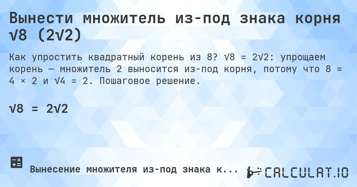 Вынести множитель из-под знака корня √8 (2√2). √8 = 2√2: упрощаем корень — множитель 2 выносится из-под корня, потому что 8 = 4 × 2 и √4 = 2. Пошаговое решение.