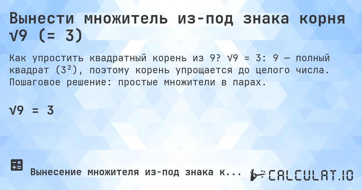 Вынести множитель из-под знака корня √9 (= 3). √9 = 3: 9 — полный квадрат (3²), поэтому корень упрощается до целого числа. Пошаговое решение: простые множители в парах.