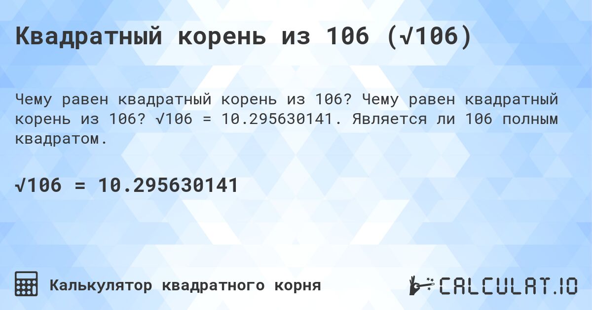 Квадратный корень из 106 (√106). Чему равен квадратный корень из 106? √106 = 10.295630141. Является ли 106 полным квадратом.