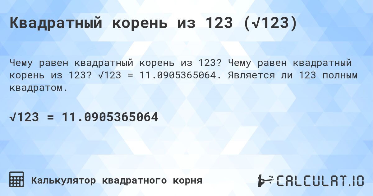 Квадратный корень из 123 (√123). Чему равен квадратный корень из 123? √123 = 11.0905365064. Является ли 123 полным квадратом.