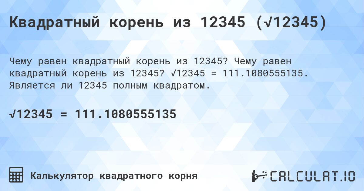 Квадратный корень из 12345 (√12345). Чему равен квадратный корень из 12345? √12345 = 111.1080555135. Является ли 12345 полным квадратом.