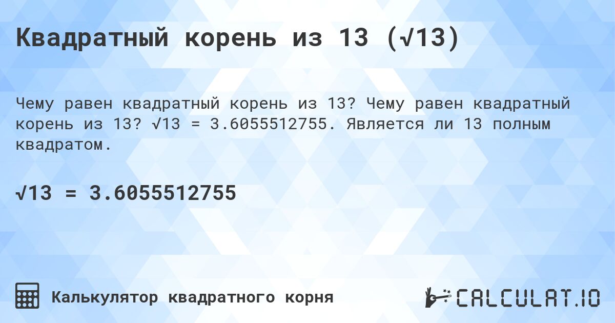 Квадратный корень из 13 (√13). Чему равен квадратный корень из 13? √13 = 3.6055512755. Является ли 13 полным квадратом.