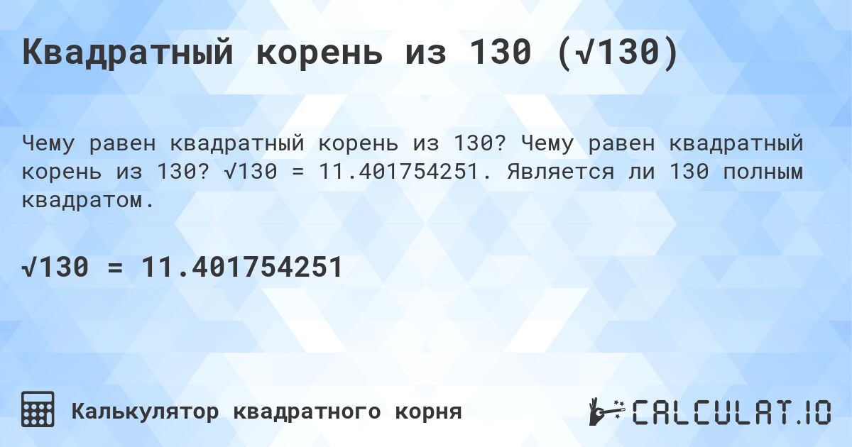 Квадратный корень из 130 (√130). Чему равен квадратный корень из 130? √130 = 11.401754251. Является ли 130 полным квадратом.