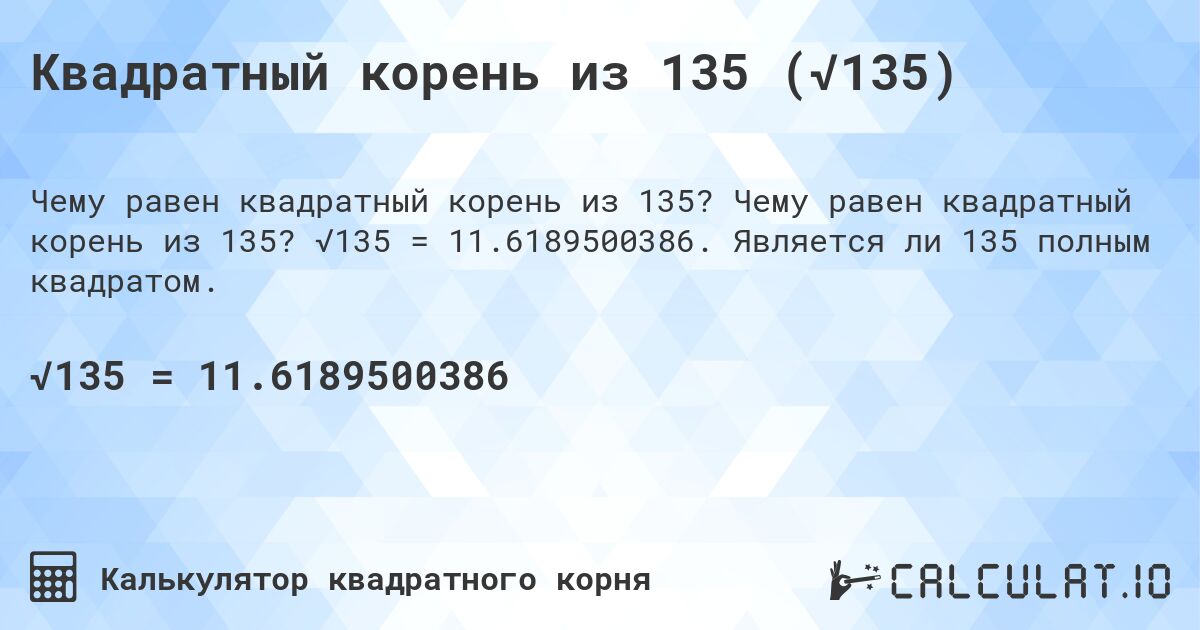 Квадратный корень из 135 (√135). Чему равен квадратный корень из 135? √135 = 11.6189500386. Является ли 135 полным квадратом.