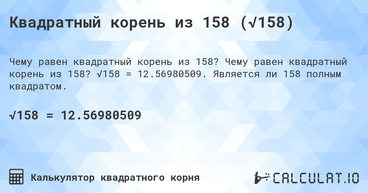 Квадратный корень из 158 (√158). Чему равен квадратный корень из 158? √158 = 12.56980509. Является ли 158 полным квадратом.