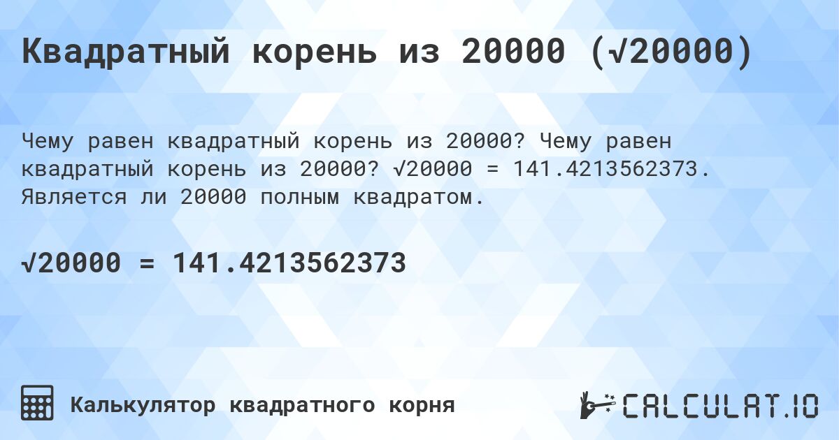 Квадратный корень из 20000 (√20000). Чему равен квадратный корень из 20000? √20000 = 141.4213562373. Является ли 20000 полным квадратом.