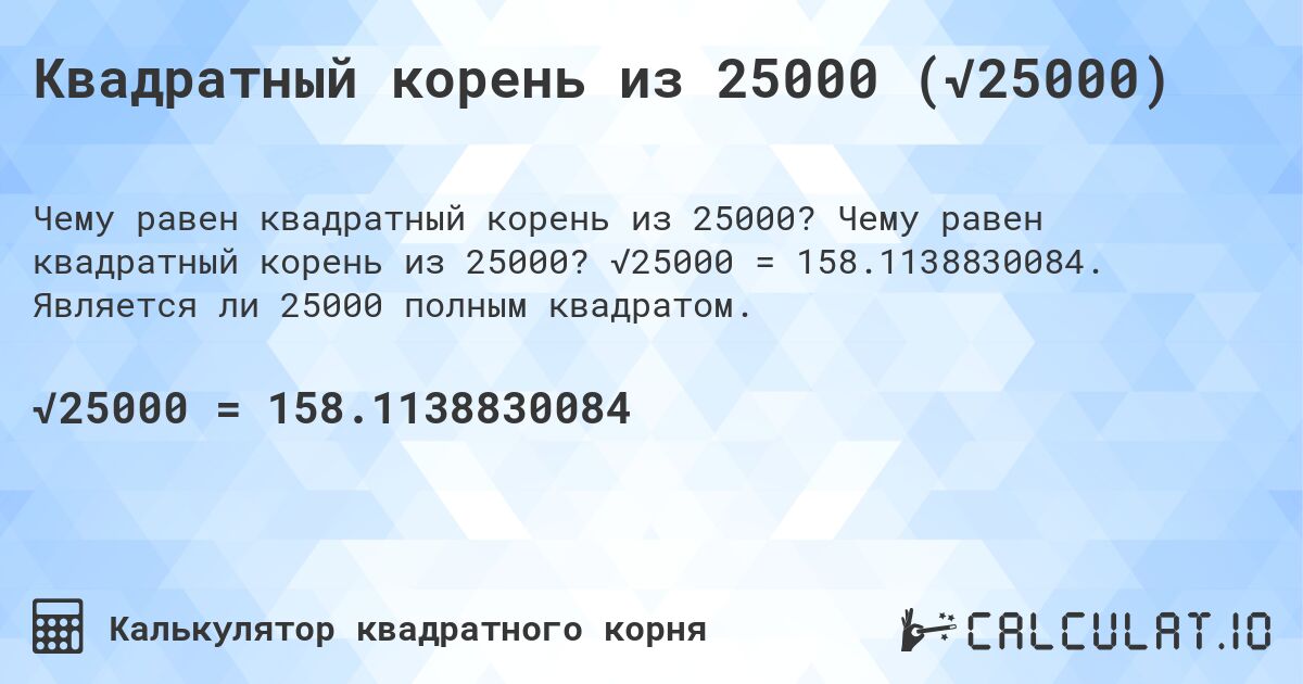 Квадратный корень из 25000 (√25000). Чему равен квадратный корень из 25000? √25000 = 158.1138830084. Является ли 25000 полным квадратом.