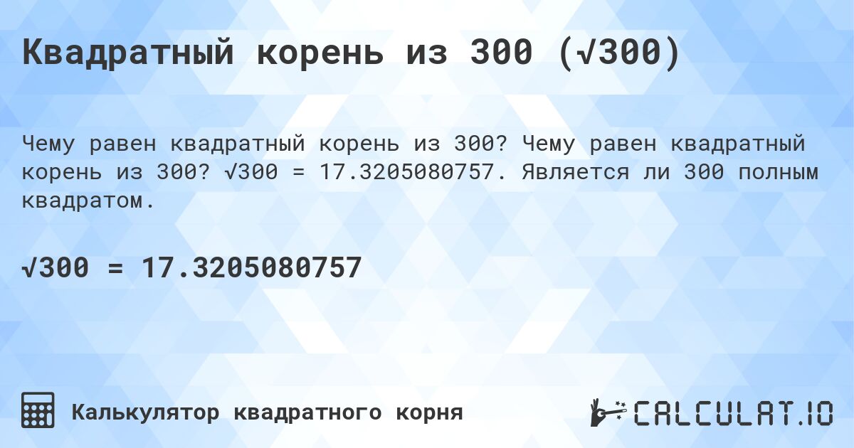 Квадратный корень из 300 (√300). Чему равен квадратный корень из 300? √300 = 17.3205080757. Является ли 300 полным квадратом.