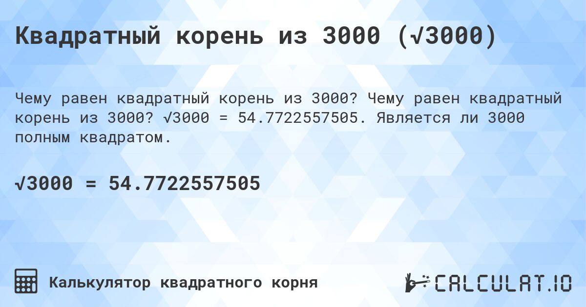 Квадратный корень из 3000 (√3000). Чему равен квадратный корень из 3000? √3000 = 54.7722557505. Является ли 3000 полным квадратом.