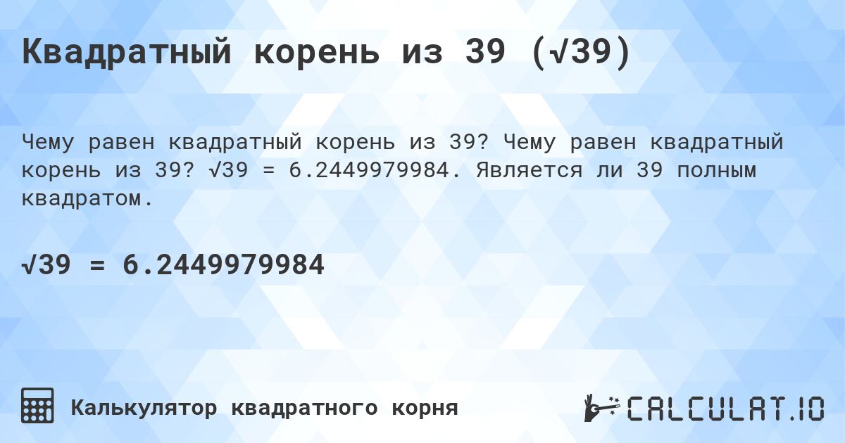 Квадратный корень из 39 (√39). Чему равен квадратный корень из 39? √39 = 6.2449979984. Является ли 39 полным квадратом.