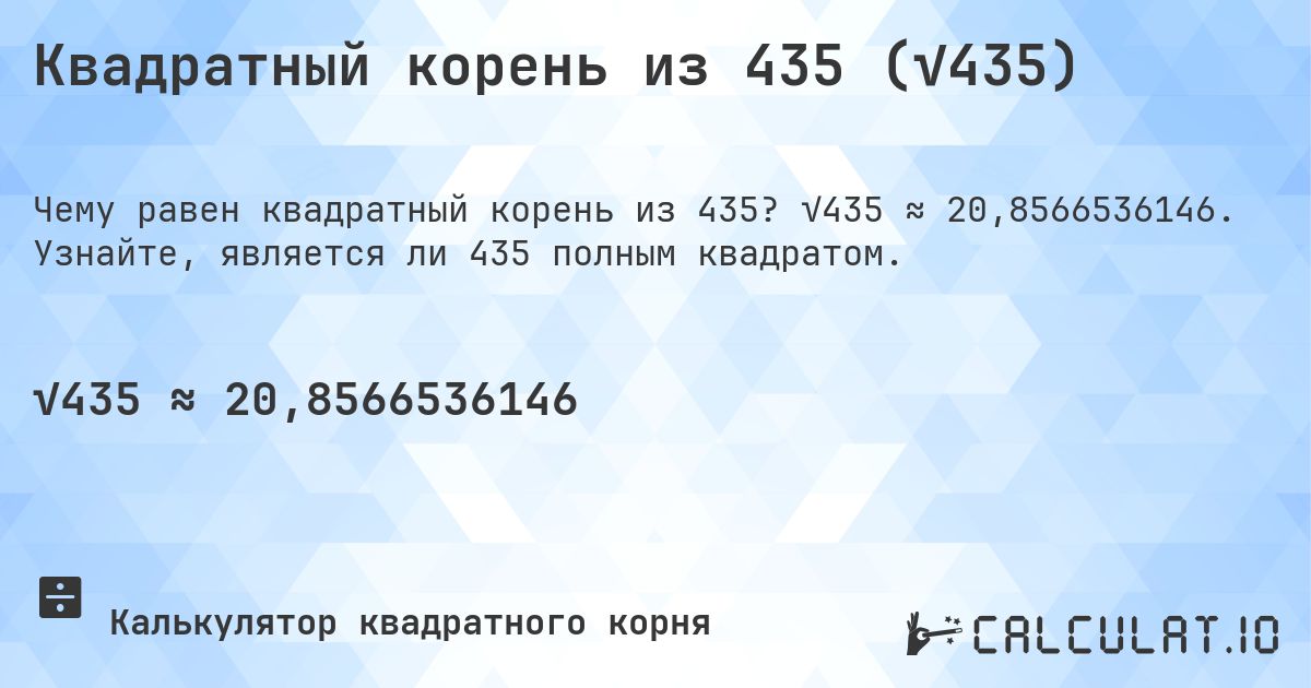 Квадратный корень из 435 (√435). √435 ≈ 20,8566536146. Узнайте, является ли 435 полным квадратом.