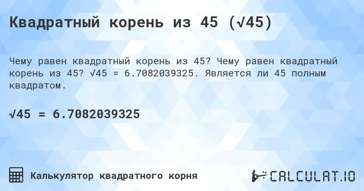 Квадратный корень из 45 (√45). Чему равен квадратный корень из 45? √45 = 6.7082039325. Является ли 45 полным квадратом.