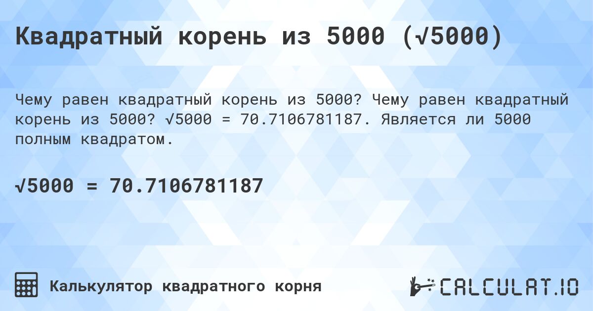 Квадратный корень из 5000 (√5000). Чему равен квадратный корень из 5000? √5000 = 70.7106781187. Является ли 5000 полным квадратом.