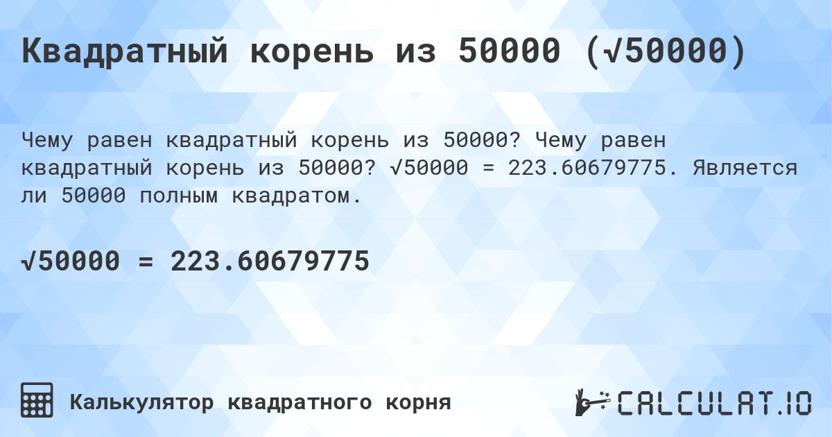 Квадратный корень из 50000 (√50000). Чему равен квадратный корень из 50000? √50000 = 223.60679775. Является ли 50000 полным квадратом.
