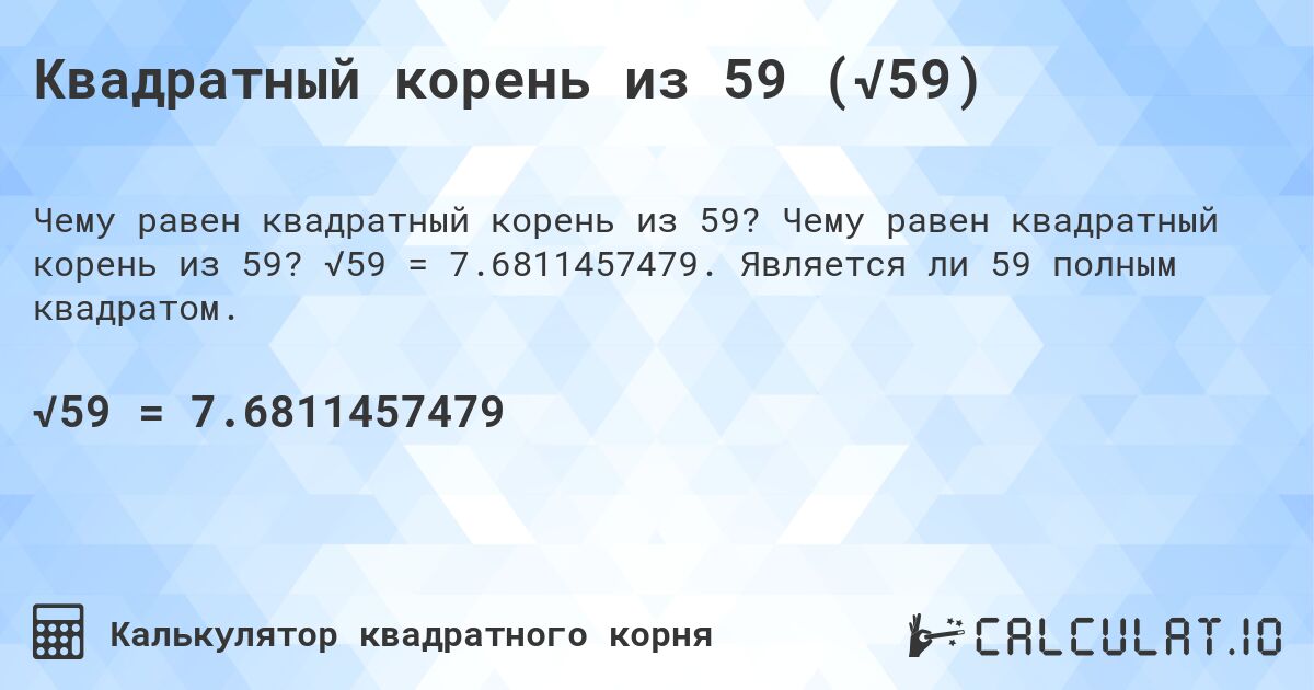 Квадратный корень из 59 (√59). Чему равен квадратный корень из 59? √59 = 7.6811457479. Является ли 59 полным квадратом.
