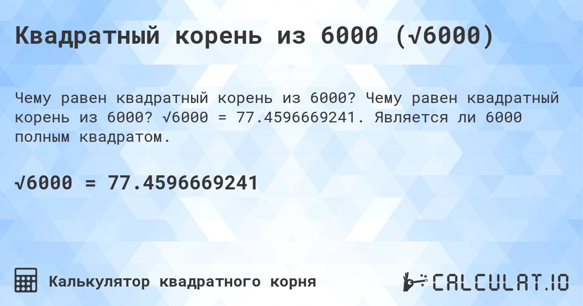 Квадратный корень из 6000 (√6000). Чему равен квадратный корень из 6000? √6000 = 77.4596669241. Является ли 6000 полным квадратом.