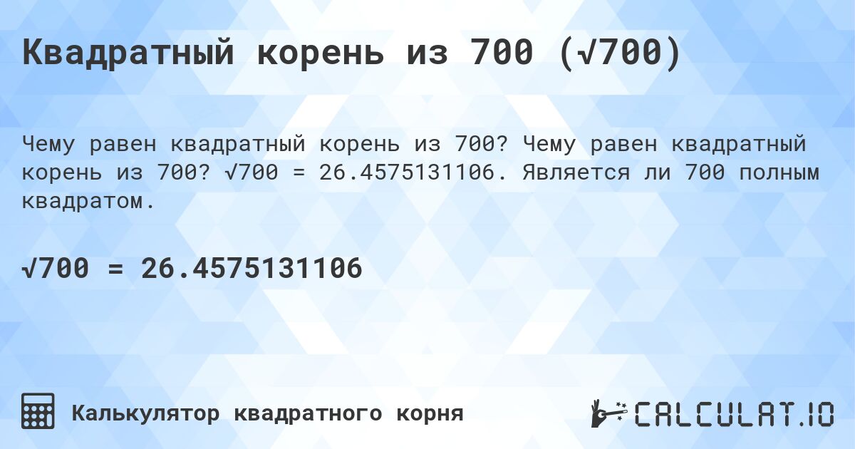 Квадратный корень из 700 (√700). Чему равен квадратный корень из 700? √700 = 26.4575131106. Является ли 700 полным квадратом.