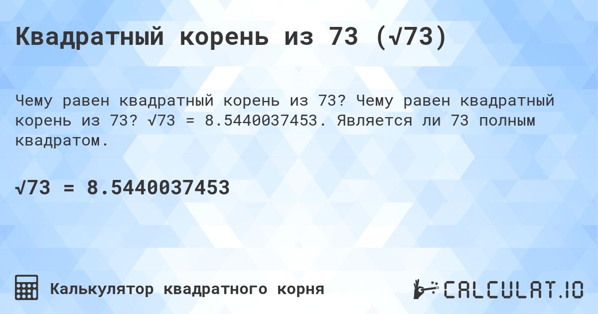 Квадратный корень из 73 (√73). Чему равен квадратный корень из 73? √73 = 8.5440037453. Является ли 73 полным квадратом.