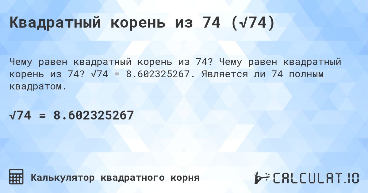 Квадратный корень из 74 (√74). Чему равен квадратный корень из 74? √74 = 8.602325267. Является ли 74 полным квадратом.