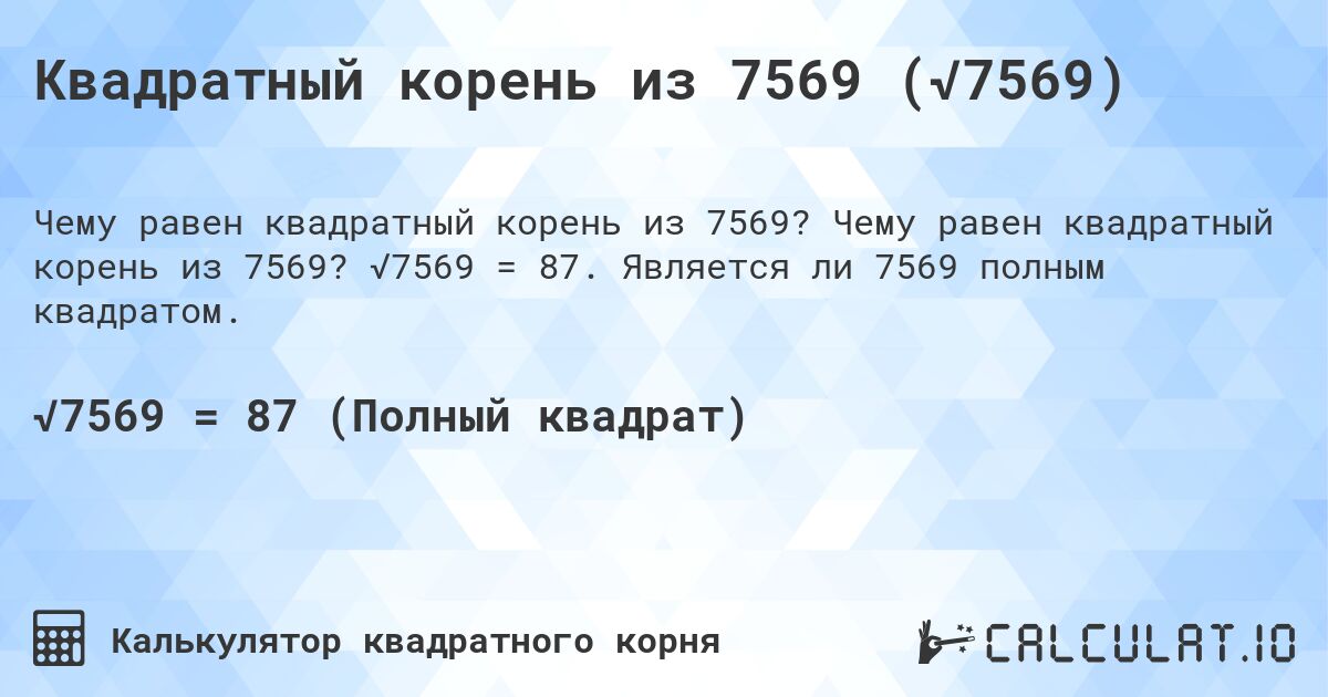 Квадратный корень из 7569 (√7569). Чему равен квадратный корень из 7569? √7569 = 87. Является ли 7569 полным квадратом.