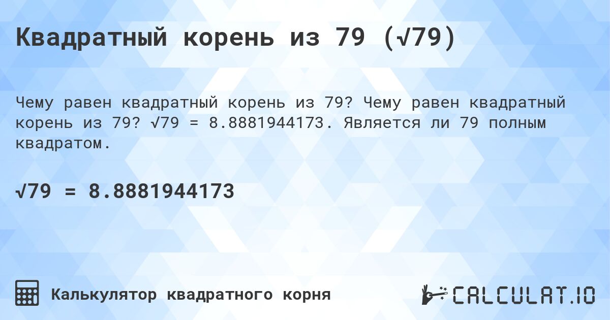 Квадратный корень из 79 (√79). Чему равен квадратный корень из 79? √79 = 8.8881944173. Является ли 79 полным квадратом.