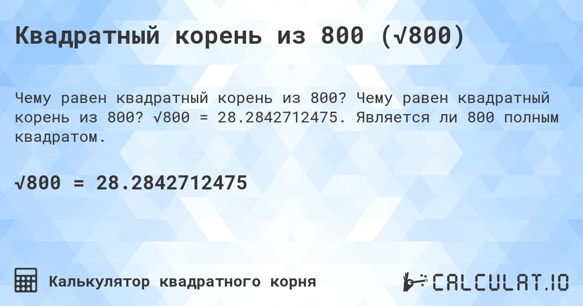 Квадратный корень из 800 (√800). Чему равен квадратный корень из 800? √800 = 28.2842712475. Является ли 800 полным квадратом.