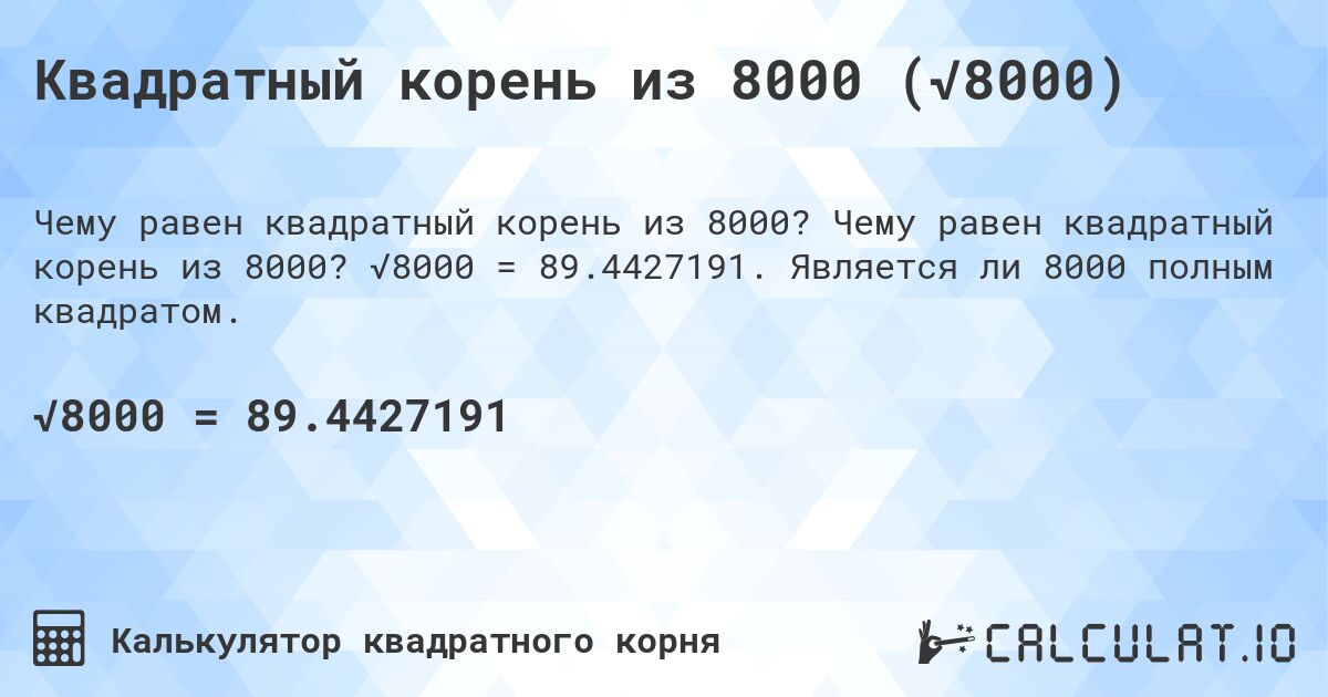 Квадратный корень из 8000 (√8000). Чему равен квадратный корень из 8000? √8000 = 89.4427191. Является ли 8000 полным квадратом.
