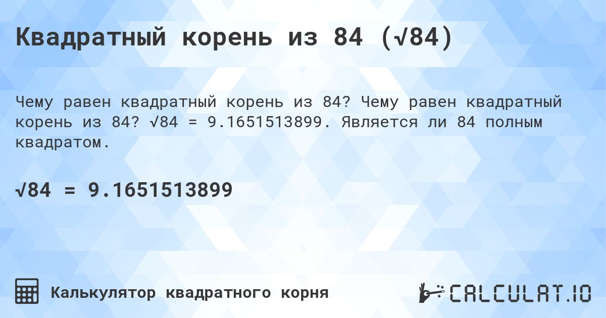 Квадратный корень из 84 (√84). Чему равен квадратный корень из 84? √84 = 9.1651513899. Является ли 84 полным квадратом.