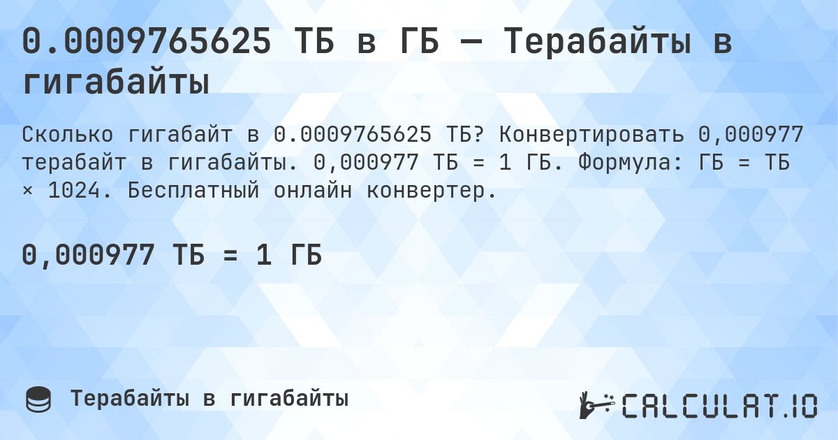 0.0009765625 ТБ в ГБ — Терабайты в гигабайты. Конвертировать 0,000977 терабайт в гигабайты. 0,000977 ТБ = 1 ГБ. Формула: ГБ = ТБ × 1024. Бесплатный онлайн конвертер.
