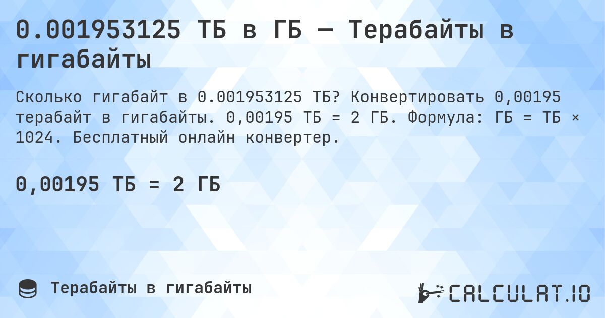 0.001953125 ТБ в ГБ — Терабайты в гигабайты. Конвертировать 0,00195 терабайт в гигабайты. 0,00195 ТБ = 2 ГБ. Формула: ГБ = ТБ × 1024. Бесплатный онлайн конвертер.