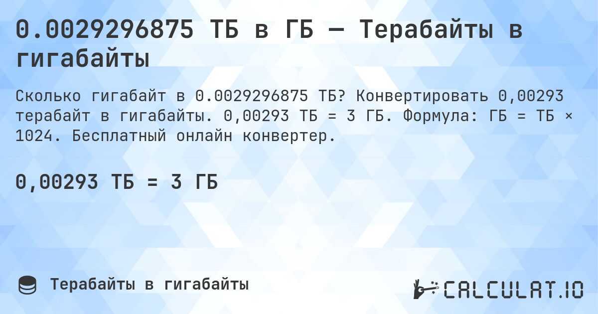 0.0029296875 ТБ в ГБ — Терабайты в гигабайты. Конвертировать 0,00293 терабайт в гигабайты. 0,00293 ТБ = 3 ГБ. Формула: ГБ = ТБ × 1024. Бесплатный онлайн конвертер.